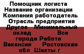 Помощник логиста › Название организации ­ Компания-работодатель › Отрасль предприятия ­ Другое › Минимальный оклад ­ 20 000 - Все города Работа » Вакансии   . Ростовская обл.,Шахты г.